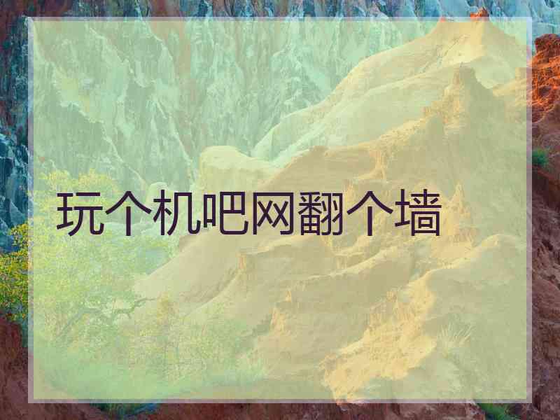 玩个机吧网翻个墙